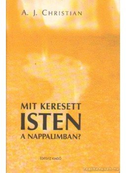 A.J. Christian - Mit keresett Isten a nappalimban? A.J. Christian - Mit keresett Isten a nappalimban?, Budapest 2003 antikvár könyv