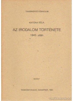 Katona Béla - Az irodalom története 1945 után Katona Béla - Az irodalom története 1945 után, Budapest 1983 antikvár könyv