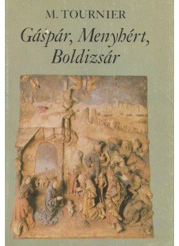 Tournier, Michel - Gáspár, Menyhért, Boldizsár Tournier, Michel - Gáspár, Menyhért, Boldizsár, Budapest 1989 antikvár könyv
