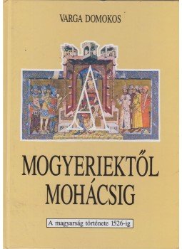 Varga Domokos - A Mogyeriektől Mohácsig Varga Domokos - A Mogyeriektől Mohácsig, Budapest 1992 antikvár könyv