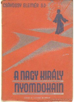 P. Csávossy Elemér S. J. - A nagy király nyomdokain, Budapest 1935 antikvár könyv