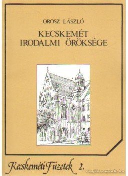 Orosz László - Kecskemét irodalmi öröksége Orosz László - Kecskemét irodalmi öröksége, Kecskemét 1990 antikvár könyv