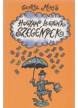 George Mikes - Hogyan legyünk szegények George Mikes - Hogyan legyünk szegények, Budapest 2009 antikvár könyv