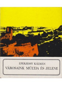 Eperjessy Kálmán - Városaink múltja és jelene Eperjessy Kálmán - Városaink múltja és jelene, Budapest 1971 antikvár könyv