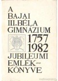 Bálint László - A bajai III. Béla Gimnázium jubileumi emlékönyve 1757-1982