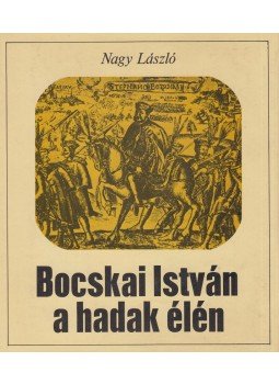 Nagy László - Bocskai István a hadak élén Nagy László - Bocskai István a hadak élén, Budapest 1981 antikvár könyv