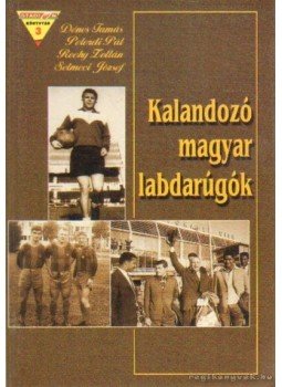 Peterdi Pál, Dénes Tamás, Rochy Zoltán, Selmeci József - Kalandozó magyar labdarúgók Peterdi Pál, Dénes Tamás, Rochy Zoltán, Selmeci József - Kalandozó magyar labdarúgók, Budapest 1999 antikvár könyv