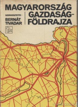 Kalász Lajos, Bora Gyula, Zoltán Zoltán, Bernát Tivadar - Magyarország gazdaságföldrajza Kalász Lajos, Bora Gyula, Zoltán Zoltán, Bernát Tivadar - Magyarország gazdaságföldrajza, Budapest 1981 antikvár könyv