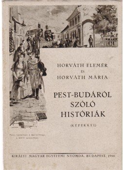 Horváth Mária, Horváth Elemér - Pest-Budáról szóló históriák Horváth Mária, Horváth Elemér - Pest-Budáról szóló históriák, Budapest 1944 antikvár könyv