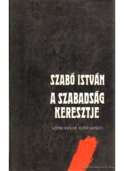 Szabó István - A szabadság keresztje Szabó István - A szabadság keresztje, Budapest 1987 antikvár könyv
