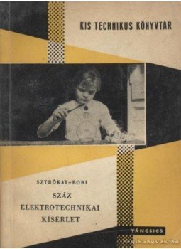 Bori István, Sztrókay Kálmán - Száz elektrotechnikai kísérlet Bori István, Sztrókay Kálmán - Száz elektrotechnikai kísérlet, Budapest 1963 antikvár könyv