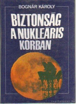 Bognár Károly - Biztonság a nukleáris korban Bognár Károly - Biztonság a nukleáris korban, Budapest 1985 antikvár könyv