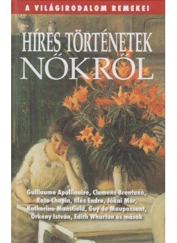 Apollinaire, Guillaume, BRENTANO, CLEMENS, Kate Chopin, Illés Endre, Jókai Mór, Mansfield, Katherine, Guy de Maupassant, Örkény István, Wharton, Edith - Híres történetek nőkről Apollinaire, Guillaume, BRENTANO, CLEMENS, Kate Chopin, Illés Endre, Jókai Mór, Mansfield, Katherine, Guy de Maupassant, Örkény István, Wharton, Edith - Híres történetek nőkről, Budapest 2009 antikvár könyv