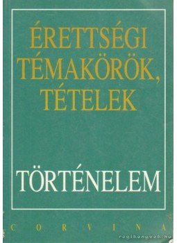 Kulcsár Edit, Berzy Piroska, Hornyák Csaba, Szilágyi Csaba, Varga Ákos - Érettségi témakörök, tételek - Történelem Kulcsár Edit, Berzy Piroska, Hornyák Csaba, Szilágyi Csaba, Varga Ákos - Érettségi témakörök, tételek - Történelem, Budapest 1993 antikvár könyv