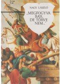 Nagy László - „Megfogyva ​bár, de törve nem…”