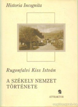 Rugonfalvi Kiss István - A székely nemzet története Rugonfalvi Kiss István - A székely nemzet története, Máriabesenyő, Gödöllő 2004 antikvár könyv