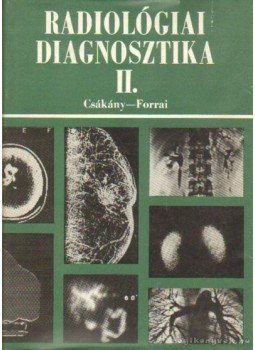 Csákány György, Forrai Jenő - Radiológiai diagnosztika II. kötet Csákány György, Forrai Jenő - Radiológiai diagnosztika II. kötet, Budapest 1984 antikvár könyv