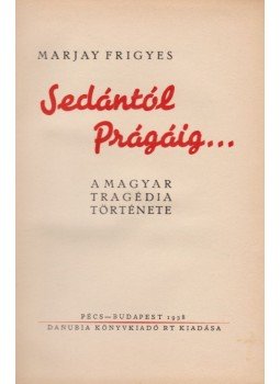 Marjay Frigyes - Sedántól Prágáig... Marjay Frigyes - Sedántól Prágáig..., Pécs, Budapest 1938 antikvár könyv