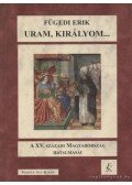 Fügedi Erik - Uram, királyom...