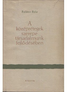 Balázs Béla - A középrétegek szerepe társadalmunk fejlődésében Balázs Béla - A középrétegek szerepe társadalmunk fejlődésében, Budapest 1958 antikvár könyv
