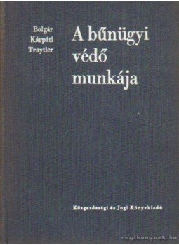 Traytler Endre, Dr. Kárpáti László, Dr. Bolgár György - A bűnügyi védő munkája Traytler Endre, Dr. Kárpáti László, Dr. Bolgár György - A bűnügyi védő munkája, Budapest 1965 antikvár könyv