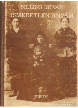 Silling István - Ismeretlen anyám Silling István - Ismeretlen anyám, Újvidék 1989 antikvár könyv
