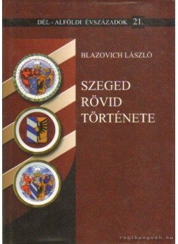 Blazovich László - Szeged rövid története Blazovich László - Szeged rövid története, Szeged 2007 antikvár könyv