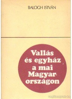 Balogh István - Vallás és egyház a mai Magyarországon Balogh István - Vallás és egyház a mai Magyarországon, Budapest 1974 antikvár könyv
