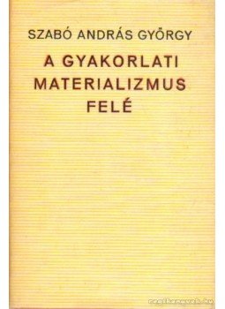 Szabó András György - A gyakorlati materializmus felé, Budapest 1972 antikvár könyv