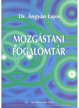Dr. Ángyán Lajos - Mozgástani fogalomtár (dedikált) Dr. Ángyán Lajos - Mozgástani fogalomtár (dedikált), Pécs 2000 antikvár könyv