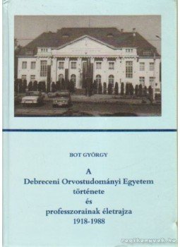 Bot György - A Debreceni Orvostudományi Egyetem története és professzorainak életrajza 1918-1988, Debrecen 1990 antikvár könyv