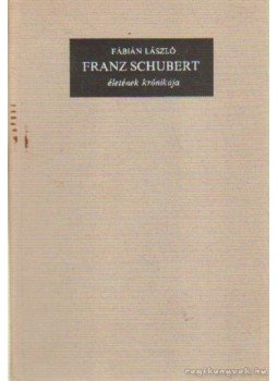 Fábián László - Franz Schubert életének krónikája Fábián László - Franz Schubert életének krónikája, Budapest 1975 antikvár könyv