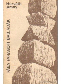 Horváth Arany - Fába faragott balladák Horváth Arany - Fába faragott balladák, Bukarest 1984 antikvár könyv