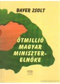 Bayer Zsolt - Ötmillió magyar miniszterelnöke