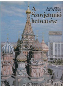 Bakos Károly, B. Fülöp Ágnes - A Szovjetunió hetven éve Bakos Károly, B. Fülöp Ágnes - A Szovjetunió hetven éve, Budapest 1987 antikvár könyv