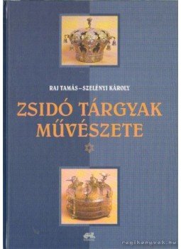 Raj Tamás, Szelényi Károly - Zsidó tárgyak művészete Raj Tamás, Szelényi Károly - Zsidó tárgyak művészete, Budapest 2002 antikvár könyv