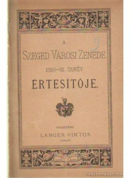 Langer Viktor - A Szeged Városi Zenede 1880-81. tanév értesítője Langer Viktor - A Szeged Városi Zenede 1880-81. tanév értesítője, Szeged 1881 antikvár könyv