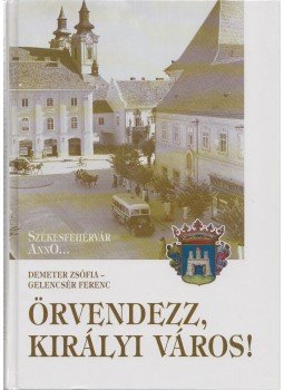 Demeter Zsófia, Gelencsér Ferenc - Örvendezz, királyi város! Demeter Zsófia, Gelencsér Ferenc - Örvendezz, királyi város!, Székesfehérvár 2002 antikvár könyv