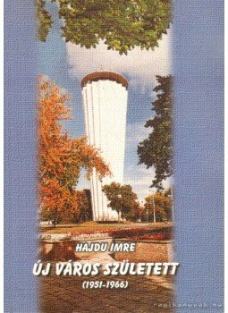 Hajdu Imre - Új város született (1951-1966) (dedikált) Hajdu Imre - Új város született (1951-1966) (dedikált), Tiszaújváros 2002 antikvár könyv