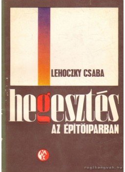 Lehoczky Csaba - Hegesztés az építőiparban Lehoczky Csaba - Hegesztés az építőiparban, Budapest 1969 antikvár könyv