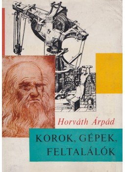Horváth Árpád - Korok, gépek, feltalálók Horváth Árpád - Korok, gépek, feltalálók, Budapest 1966 antikvár könyv