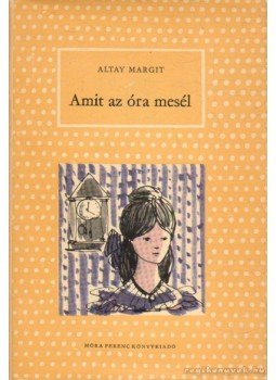 Altay Margit - Amit az óra mesél Altay Margit - Amit az óra mesél, Budapest 1967 antikvár könyv