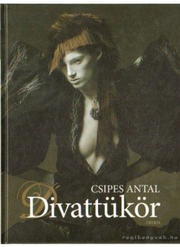 Csipes Antal - Divattükör Csipes Antal - Divattükör, Budapest 2006 antikvár könyv