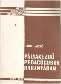 Bárdi László - Pályakezdő pedagógusok Baranyában Bárdi László - Pályakezdő pedagógusok Baranyában, Pécs 1972 antikvár könyv