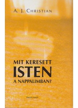A.J. Christian - Mit keresett Isten a nappalimban? A.J. Christian - Mit keresett Isten a nappalimban?, Budapest 2005 antikvár könyv