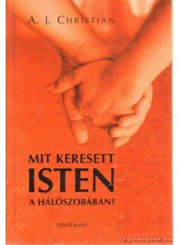 A.J. Christian - Mit keresett Isten a hálószobában? A.J. Christian - Mit keresett Isten a hálószobában?, Budapest 2007 antikvár könyv