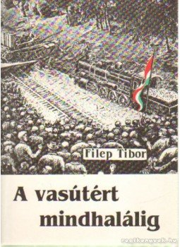 Filep Tibor - A vasútért mindhalálig Filep Tibor - A vasútért mindhalálig, Debrecen 1995 antikvár könyv