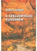 Rudolf Steiner - A szellemvilág küszöbén