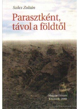 Szőcs Zoltán - Parasztként, távol a földtől (dedikált) Szőcs Zoltán - Parasztként, távol a földtől (dedikált), 2008 antikvár könyv