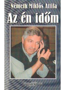 Németh Miklós Attila - Az én időm (dedikált) Németh Miklós Attila - Az én időm (dedikált), 2005 antikvár könyv
